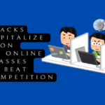 Hacks to Capitalize on Your Online Classes to Beat the Competition