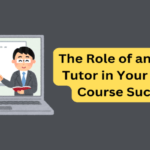 The Role of The Online Tutor in Your Online Course Success